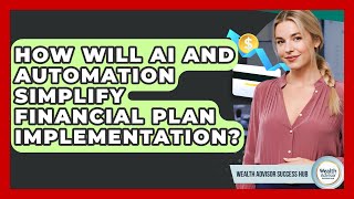 How Will AI And Automation Simplify Financial Plan Implementation? - Wealth Advisor Success Hub Wealth