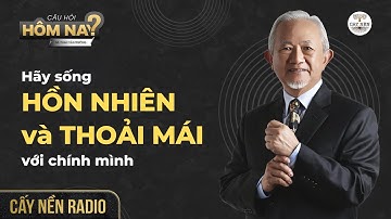 Hãy sống Hồn nhiên và Thoải mái với chính mình | GS. Phan Văn Trường l Cấy Nền Radio