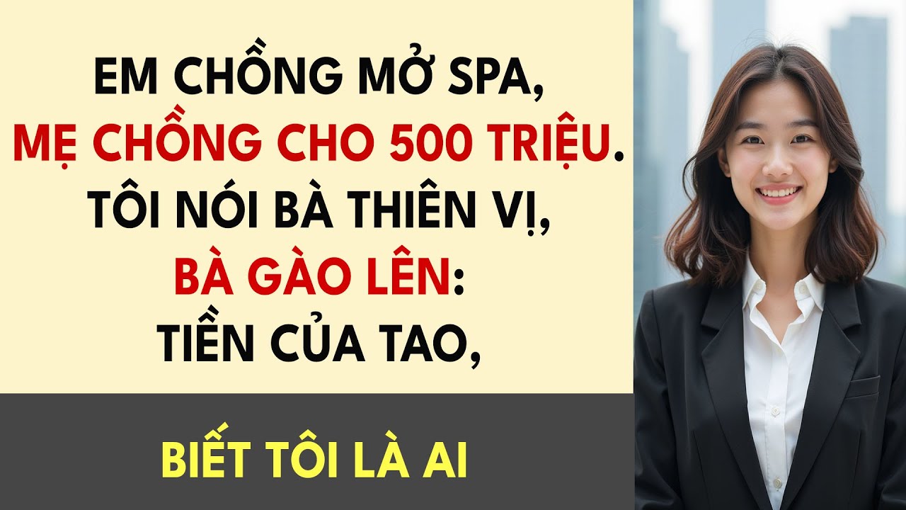 Em Chồng Mở Spa, Mẹ Chồng Cho 500 Triệu. Tôi Nói Bà Thiên Vị, Bà Gào Lên: Tiền Của Tao, Cho Ai Kệ..