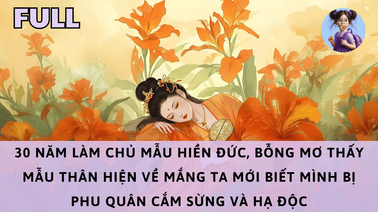 [FULL] 30 NĂM LÀM CHỦ MẪU HIỀN ĐỨC, BỖNG MƠ THẤY MẪU THÂN TA MỚI BIẾT BỊ PHU QUÂN CẮM SỪNG VÀ HẠ ĐỘC