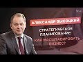 Александр Высоцкий. Стратегическое планирование. Как масштабировать бизнес?