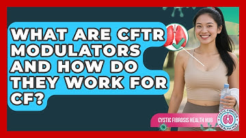 What Are CFTR Modulators And How Do They Work For CF? - Cystic Fibrosis Health Hub