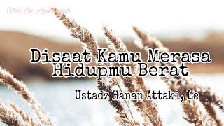 Disaat Kamu Merasa Hidupmu Berat - Ustadz Hanan Attaki, Lc