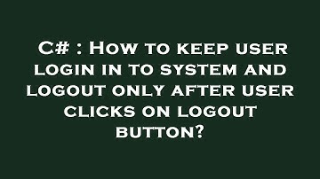 C# : How to keep user login in to system and logout only after user clicks on logout button?