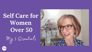 Self Care for Women Over 50: My Five Essentials