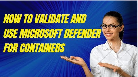 HOW TO VALIDATE AND USE MICROSOFT DEFENDER FOR CONTAINERS