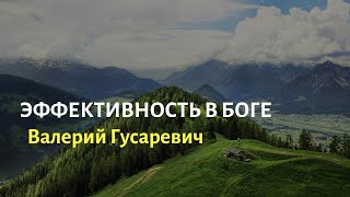 Эффективность в Боге. Валерий Гусаревич.