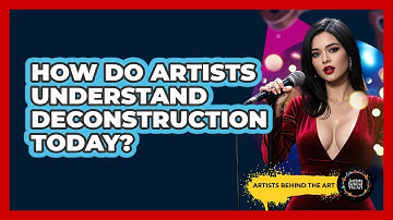 How Do Artists Understand Deconstruction Today? - Artists Behind the Art