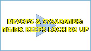 DevOps & SysAdmins: nginx keeps locking up