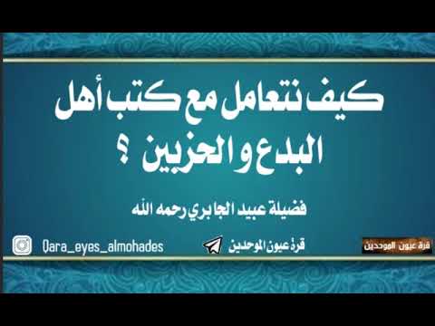 كيف نتعامل مع كتب أهل البدع و الحزبين لفضيلة الشيخ عبيد بن عبدالله الجابري رحمه الله رحمة واسعة