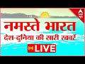 Live namaste bharat live  abp news live