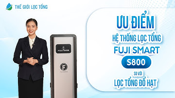 Ưu điểm của hệ thống lọc tổng Fuji Smart S800 so với lọc tổng đổ hạt • Thế Giới Lọc Tổng
