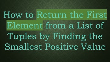 How to Return the First Element from a List of Tuples by Finding the Smallest Positive Value