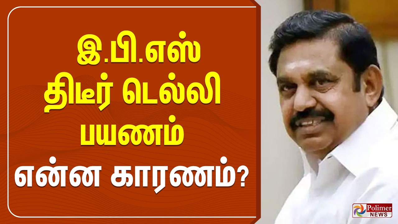 இ.பி.எஸ் திடீர் டெல்லி பயணம் - என்ன காரணம்?