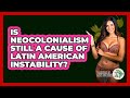 Is Neocolonialism Still A Cause Of Latin American Instability? - History Of Latin Cultures