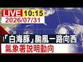 【完整公開】「白海豚」颱風一路向西 氣象署說明動向