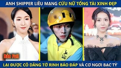 Anh Shipper Liều Mạng Cứu Nữ Tổng Tài Xinh Đẹp Lại Được Cô Dâng Tờ Rinh Báo Đáp Và Cơ Ngơ Bạc Tỷ