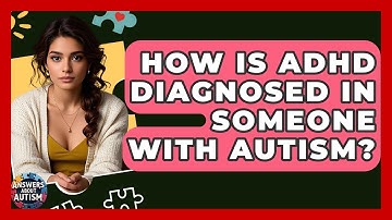 How Is ADHD Diagnosed In Someone With Autism? - Answers About Autism