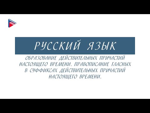 7 класс - Русский язык - Образование и правописание действительных причастий настоящего времени