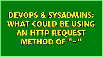 DevOps & SysAdmins: What could be using an HTTP request method of "-" (3 Solutions!!)