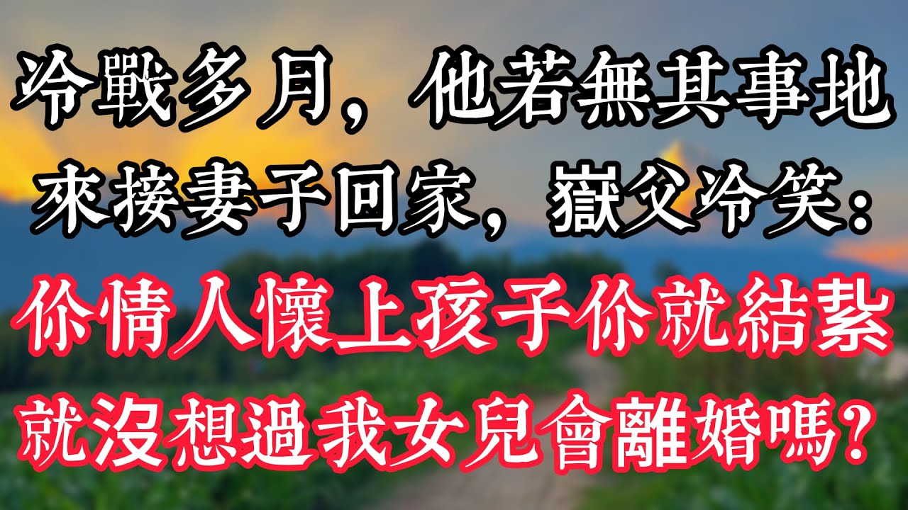冷戰多月他若無其事地來接妻子回家，嶽父冷笑：“你情人懷上孩子你就結紥，就沒想過我女兒會離婚嗎？”