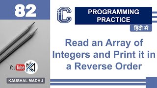 C Program to Read an Array of Integers and Print it in a Reverse Order in Hindi | Kaushal Madhu