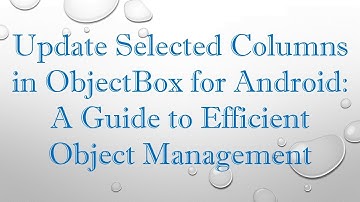 Update Selected Columns in ObjectBox for Android: A Guide to Efficient Object Management