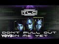 TLC - Don't Pull Out on Me Yet (Official Audio)