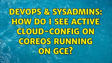 DevOps & SysAdmins: How do I see active cloud-config on CoreOS running on GCE?