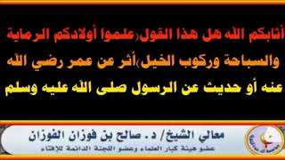 علموا أولادكم الرماية والسباحة وركوب الخيل - العلامة صالح الفوزان حفظه الله