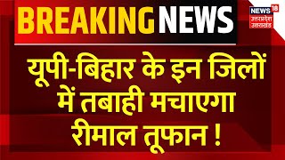 Cyclone Remal Updates: UP-Bihar के इन जिलों मे आज रात तबाही मचाएगा रीमाल ! IMD Alert | West Bengal