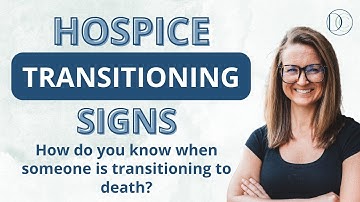 Hospice Transitioning Signs: How Do You Know When Someone Is Transitioning To Death