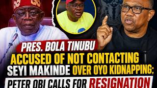 Pres.tinubu Accused Of Not Contacting Seyi Makinde Over Oyo Kidnapping; Obi Calls For Resignation