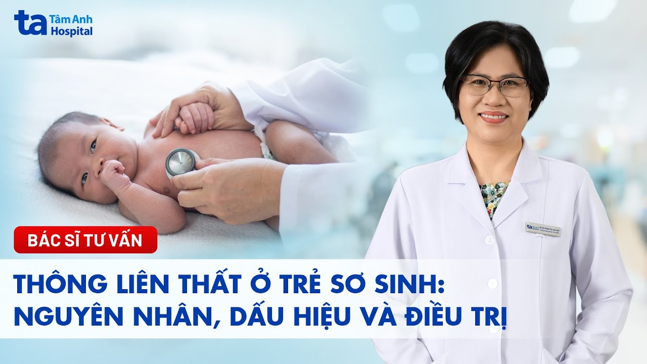 Thông liên thất ở trẻ sơ sinh: Nguyên nhân, dấu hiệu và điều trị | BS.CKII Phạm Thị Lan Anh
