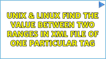 Unix & Linux: Find the value between two ranges in xml file of one particular tag (2 Solutions!!)