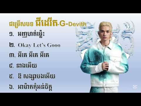 G-devith,ជម្រើសបទ អញហត់ម្ល៉េះ-Okay let's go-អីគេអីគេ-នាងអើយ-ឱសង្សាបងអើយ-អាម៉ាកកុំអន់ចិត្ត