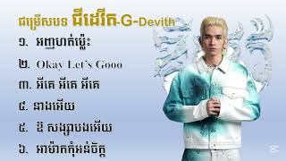G-devith,ជម្រើសបទ អញហត់ម្ល៉េះ-Okay let's go-អីគេអីគេ-នាងអើយ-ឱសង្សាបងអើយ-អាម៉ាកកុំអន់ចិត្ត