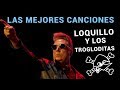 LOQUILLO Y LOS TROGLODITAS sus Mejores Canciones