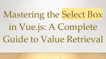 Mastering the Select Box in Vue.js: A Complete Guide to Value Retrieval