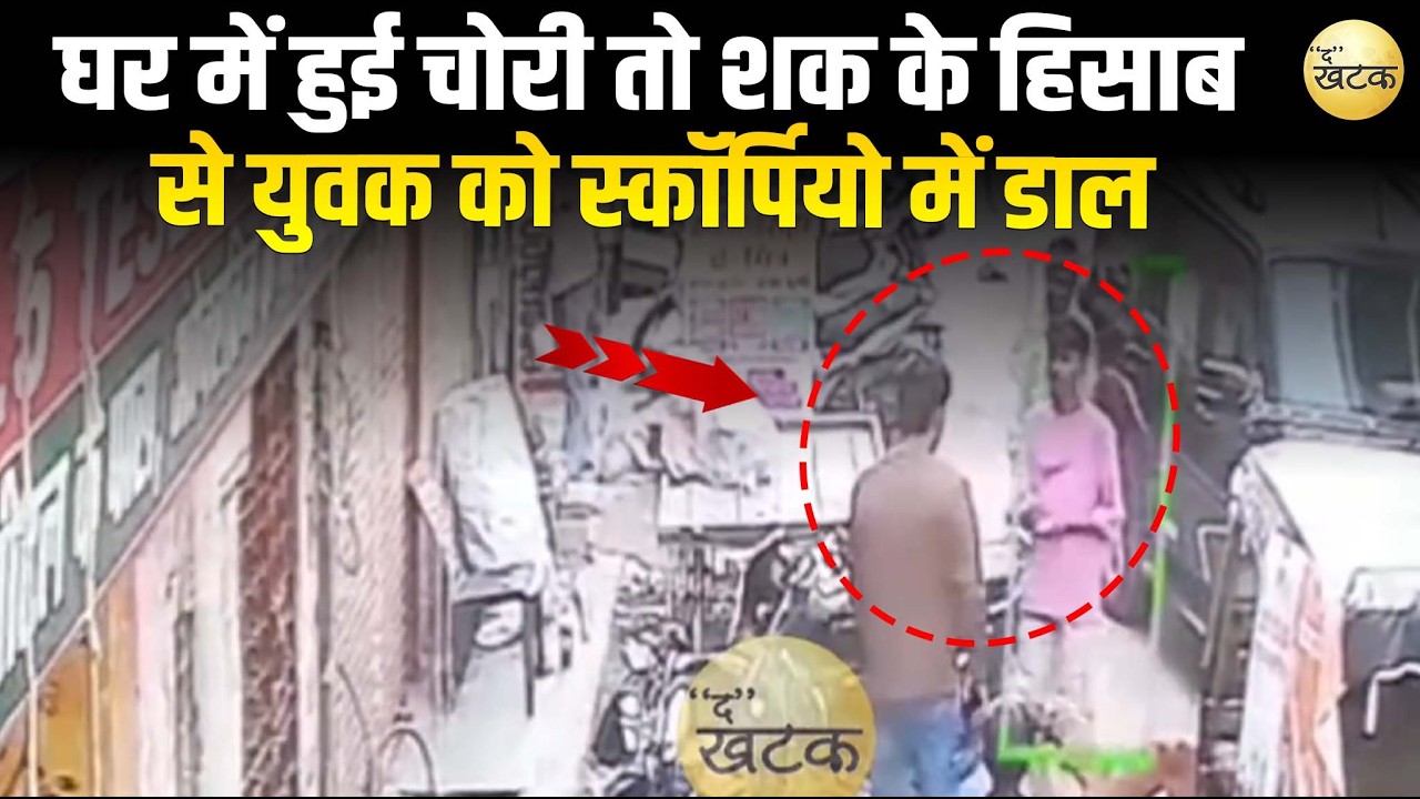 घर में हुई चोरी तो शक के हिसाब से युवक को स्कॉर्पियो गाड़ी में डाल लेके गए तीन युवक,पूरी घटना CCTV