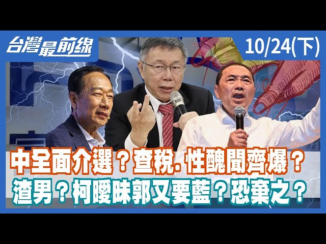 中全面介選？查稅.性醜聞齊爆？ 渣男？柯曖昧郭又要藍？恐棄之？【台灣最前線】2023.10.24(下)