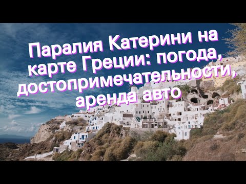 Паралия Катерини на карте Греции: погода, достопримечательности, аренда авто