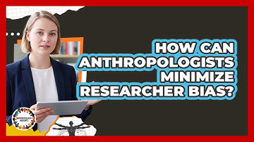 How Can Anthropologists Minimize Researcher Bias? - Anthropology Insights
