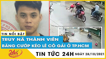 Quyết định truy nã thành viên băng cướp kéo lê cô gái trên đường ở TP.HCM. Tv24h