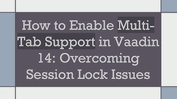 How to Enable Multi-Tab Support in Vaadin 14: Overcoming Session Lock Issues