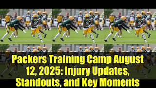 Packers Training Camp August 12, 2025: Injury Updates, Standouts, and Key Moments