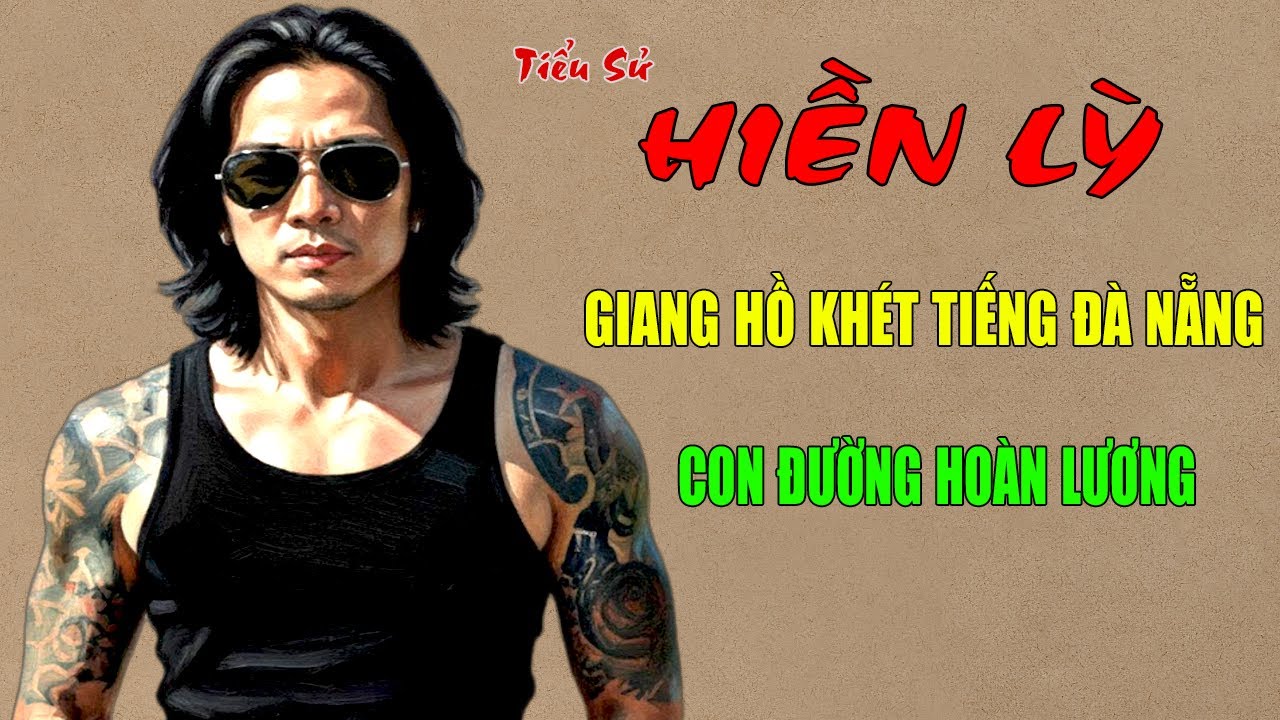HIỀN LỲ: Tiểu Sử Giang Hồ Đà Nẵng - Mối Quan Hệ Với Long Giếng Và Con Đường Hoàn Lương