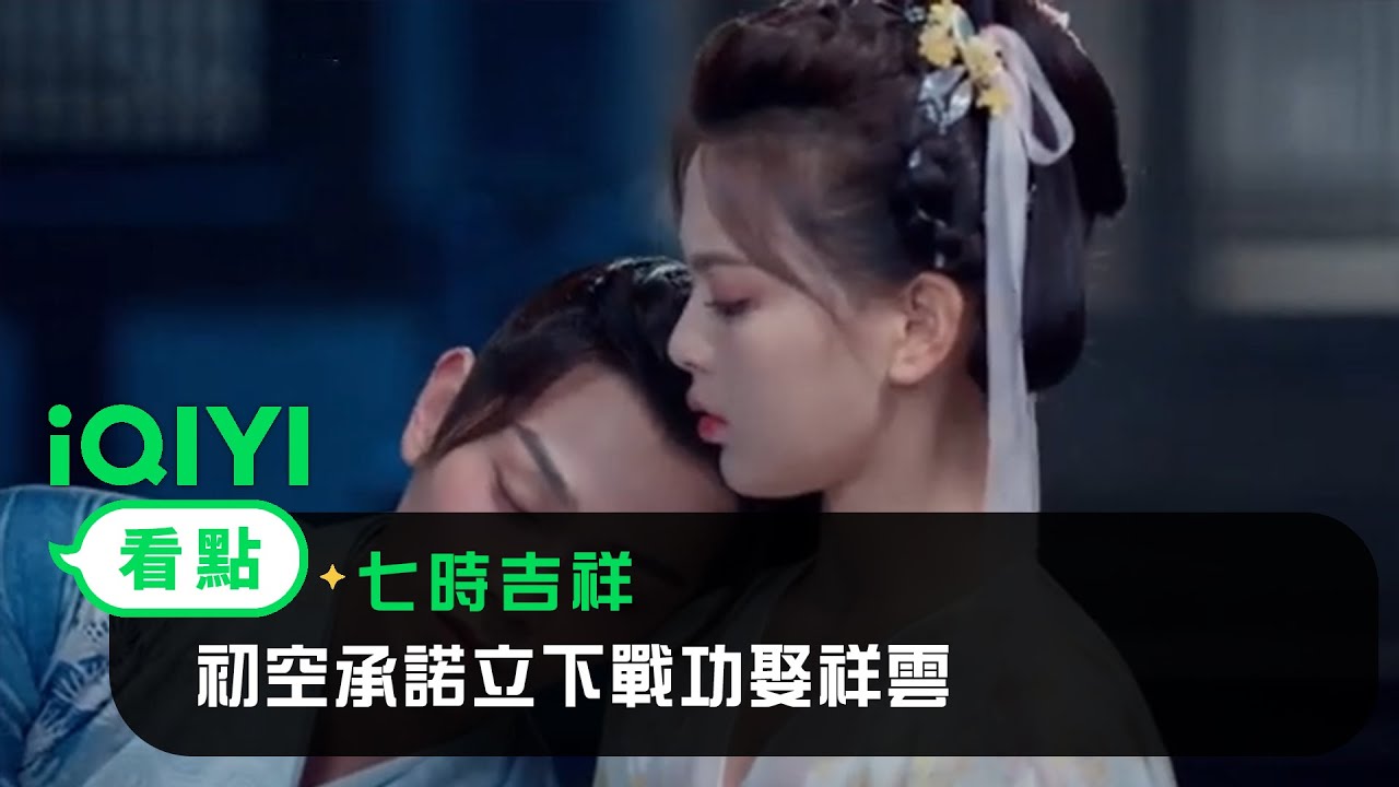 《七時吉祥》EP03看點：初空承諾立下戰功娶祥雲 | 愛奇藝