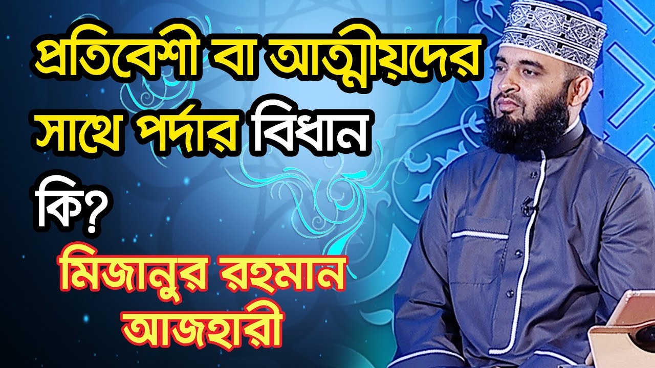 প্রতিবেশী বা আত্মীয়দের সাথে পর্দার বিধান কি? | মিজানুর রহমান আজহারী