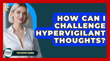 How Can I Challenge Hypervigilant Thoughts? - PTSD Support Channel